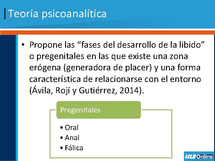 Teoría psicoanalítica • Propone las “fases del desarrollo de la libido” o pregenitales en