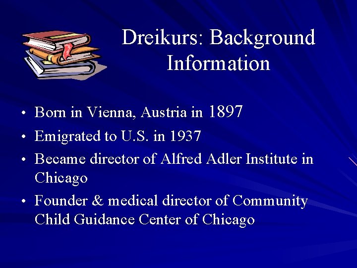 Dreikurs: Background Information • Born in Vienna, Austria in 1897 • Emigrated to U.