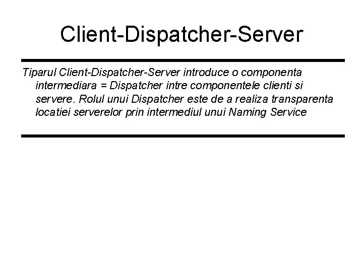 Client-Dispatcher-Server Tiparul Client-Dispatcher-Server introduce o componenta intermediara = Dispatcher intre componentele clienti si servere.