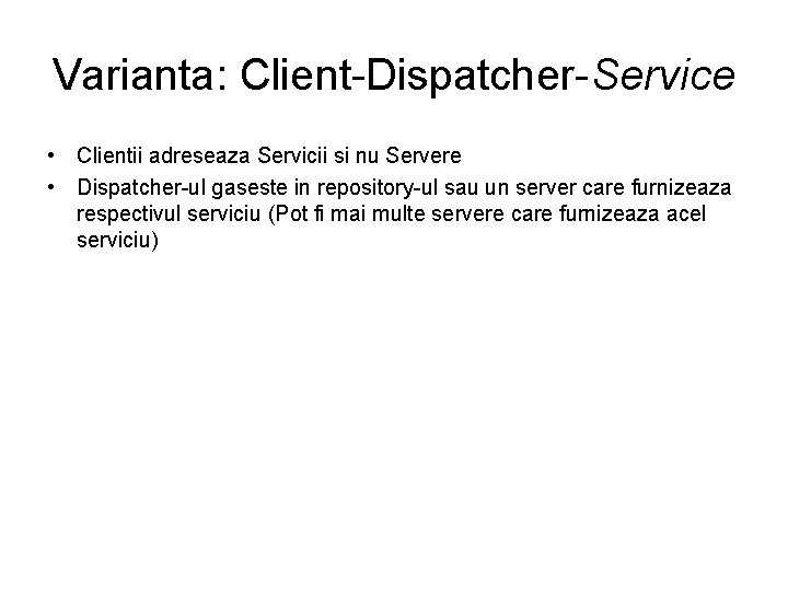 Varianta: Client-Dispatcher-Service • Clientii adreseaza Servicii si nu Servere • Dispatcher-ul gaseste in repository-ul