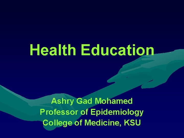 Health Education Ashry Gad Mohamed Professor of Epidemiology College of Medicine, KSU Health Education Ashry Gad Mohamed Professor of Epidemiology College of Medicine, KSU