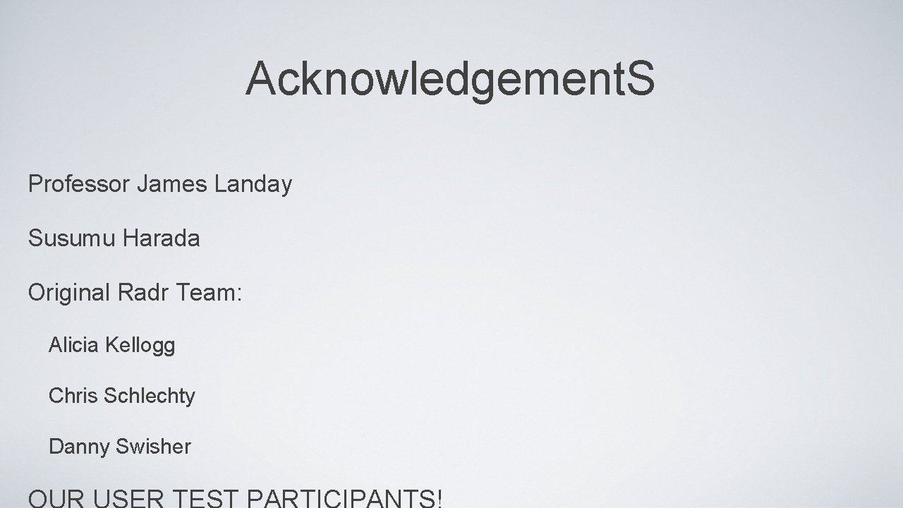 Acknowledgement. S Professor James Landay Susumu Harada Original Radr Team: Alicia Kellogg Chris Schlechty