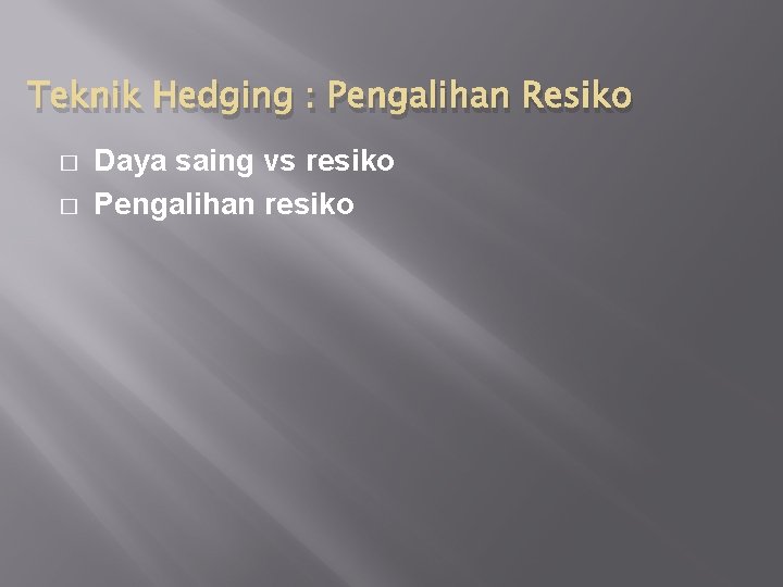 Teknik Hedging : Pengalihan Resiko � � Daya saing vs resiko Pengalihan resiko 