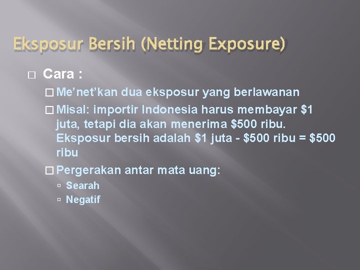 Eksposur Bersih (Netting Exposure) � Cara : � Me’net’kan dua eksposur yang berlawanan �