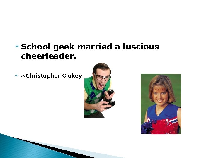  School geek married a luscious cheerleader. ~Christopher Clukey 