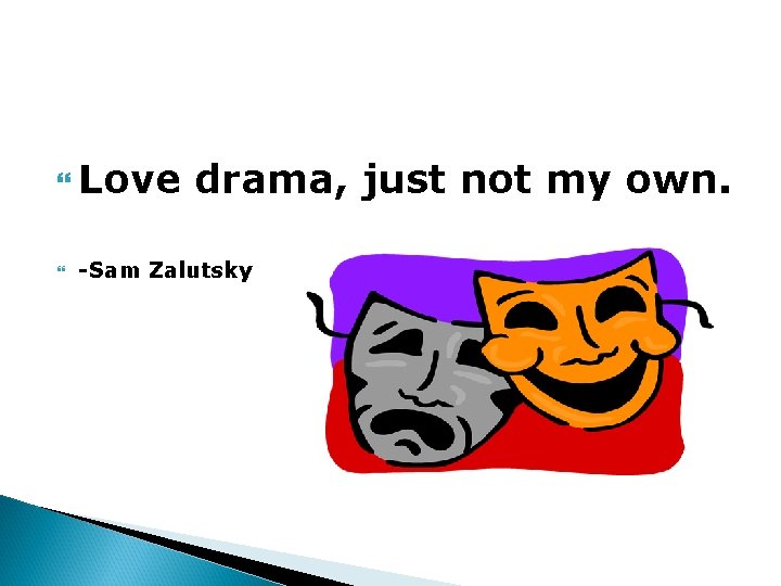  Love drama, just not my own. -Sam Zalutsky 