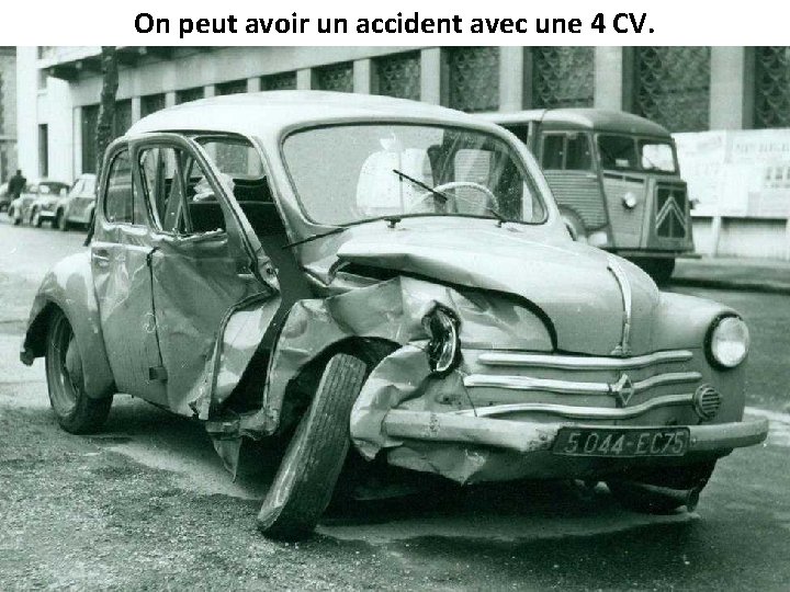 On peut avoir un accident avec une 4 CV. 