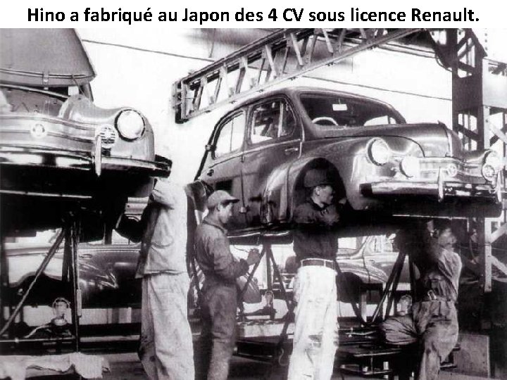 Hino a fabriqué au Japon des 4 CV sous licence Renault. 