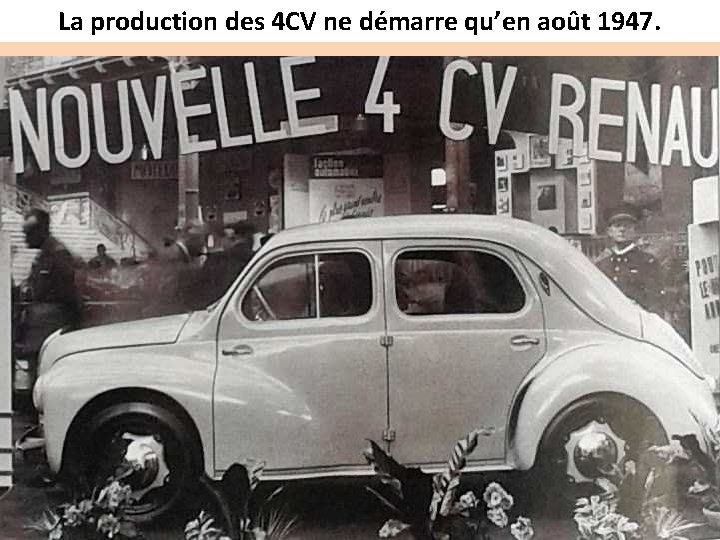 La production des 4 CV ne démarre qu’en août 1947. 