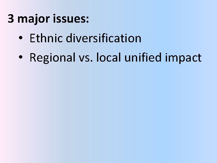 3 major issues: • Ethnic diversification • Regional vs. local unified impact 