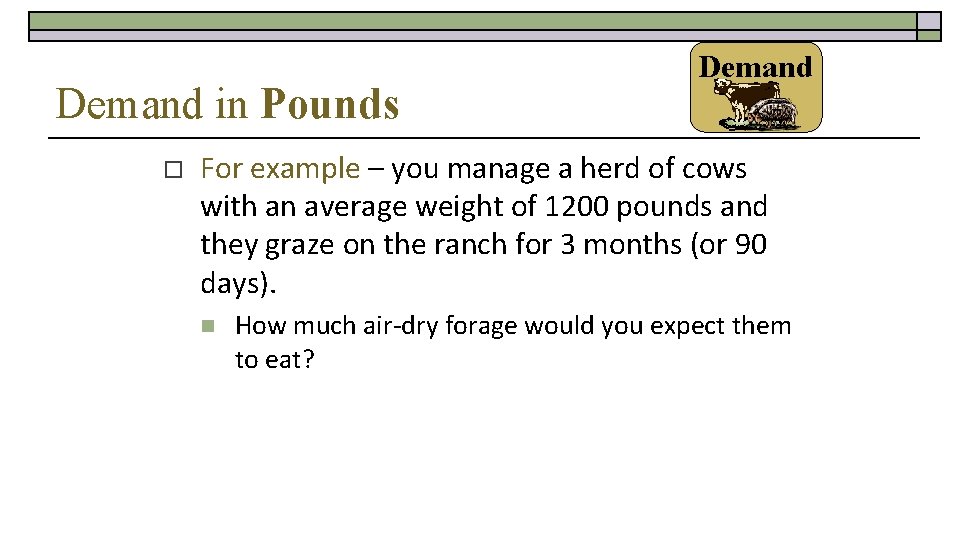 Demand in Pounds o Demand For example – you manage a herd of cows