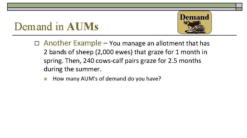 Demand in AUMs o Demand Another Example – You manage an allotment that has