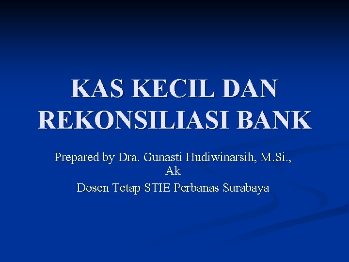 KAS KECIL DAN REKONSILIASI BANK Prepared by Dra. Gunasti Hudiwinarsih, M. Si. , Ak