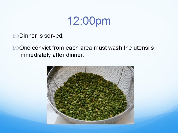 12: 00 pm Dinner is served. One convict from each area must wash the