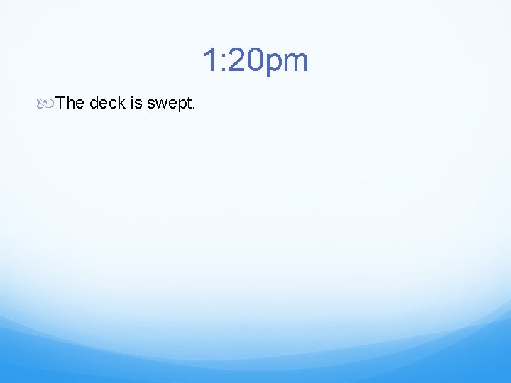 1: 20 pm The deck is swept. 