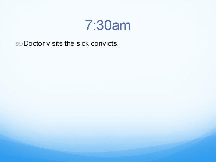 7: 30 am Doctor visits the sick convicts. 
