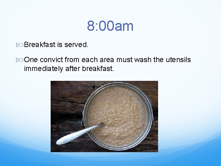 8: 00 am Breakfast is served. One convict from each area must wash the