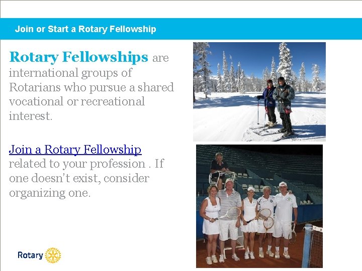 Join or Start a Rotary Fellowships are international groups of Rotarians who pursue a