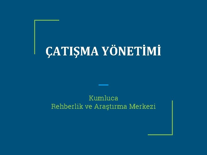 ÇATIŞMA YÖNETİMİ Kumluca Rehberlik ve Araştırma Merkezi 