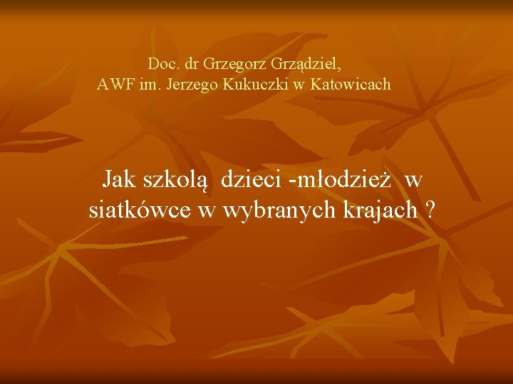 Doc. dr Grzegorz Grządziel, AWF im. Jerzego Kukuczki w Katowicach Jak szkolą dzieci -młodzież