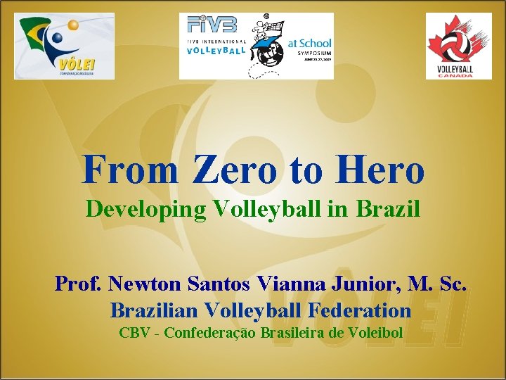 From Zero to Hero Developing Volleyball in Brazil Prof. Newton Santos Vianna Junior, M.