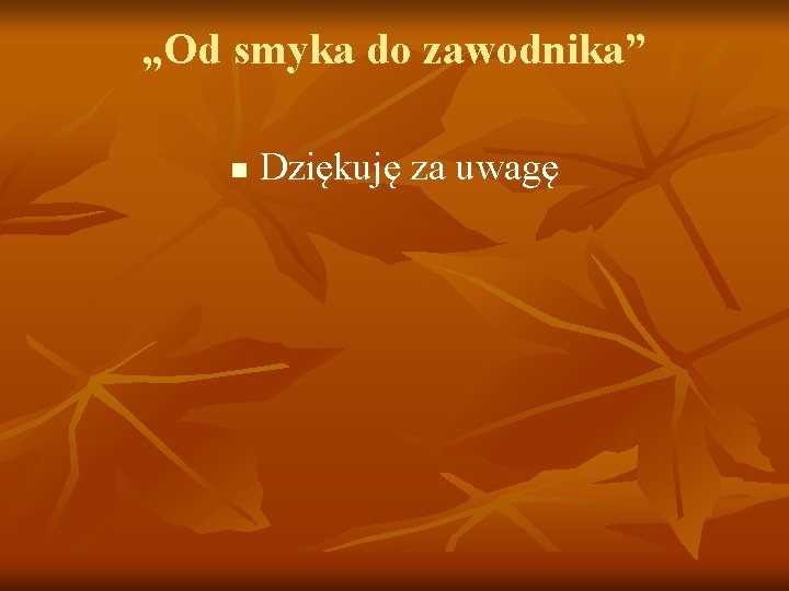 „Od smyka do zawodnika” n Dziękuję za uwagę 