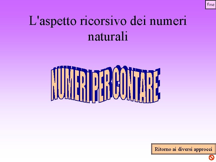 fine L'aspetto ricorsivo dei numeri naturali Ritorno ai diversi approcci 