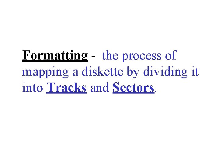 Formatting - the process of mapping a diskette by dividing it into Tracks and