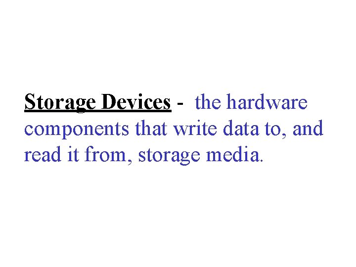 Storage Devices - the hardware components that write data to, and read it from,
