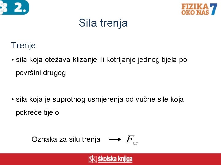 Sila trenja Trenje • sila koja otežava klizanje ili kotrljanje jednog tijela po površini