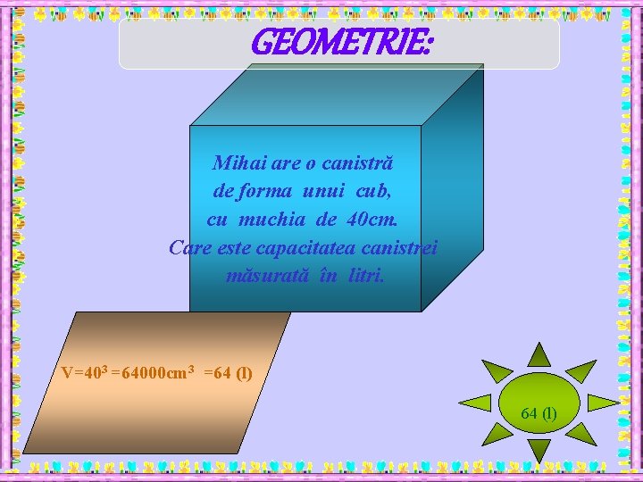 GEOMETRIE: Mihai are o canistră de forma unui cub, cu muchia de 40 cm.