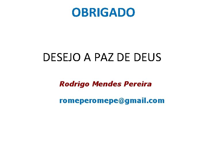 OBRIGADO DESEJO A PAZ DE DEUS Rodrigo Mendes Pereira romepe@gmail. com 