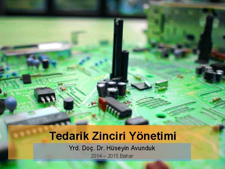 Tedarik Zinciri Yönetimi Yrd. Doç. Dr. Hüseyin Avunduk 2014 – 2015 Bahar 