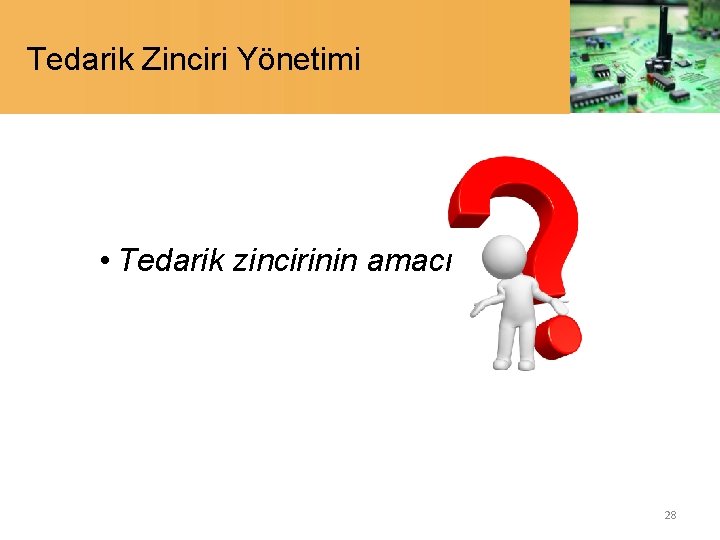 Tedarik Zinciri Yönetimi • Tedarik zincirinin amacı 28 