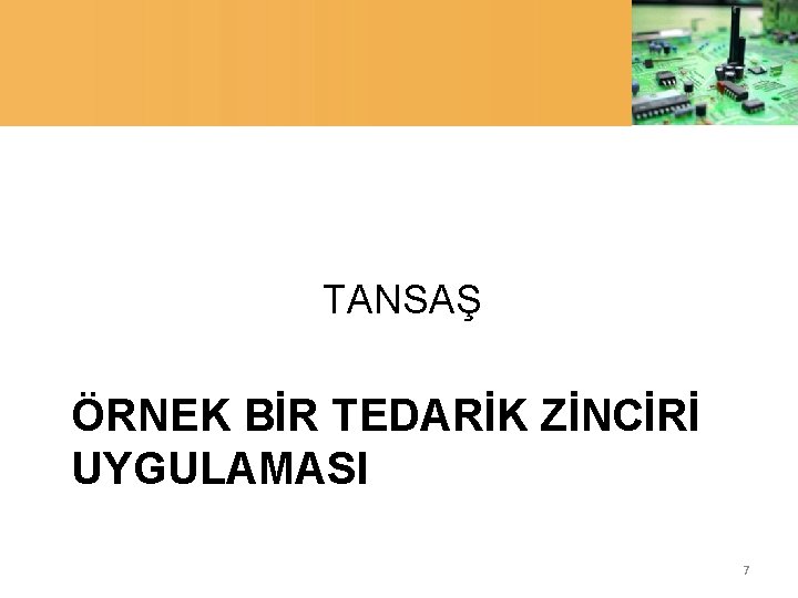 TANSAŞ ÖRNEK BİR TEDARİK ZİNCİRİ UYGULAMASI 7 