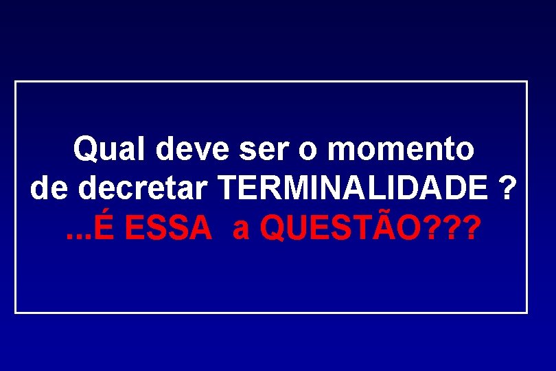 Qual deve ser o momento de decretar TERMINALIDADE ? . . . É ESSA