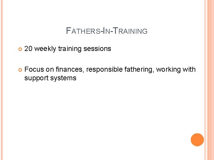 FATHERS-IN-TRAINING 20 weekly training sessions Focus on finances, responsible fathering, working with support systems