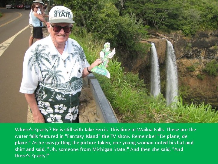 Where's Sparty? He is still with Jake Ferris. This time at Wailua Falls. These