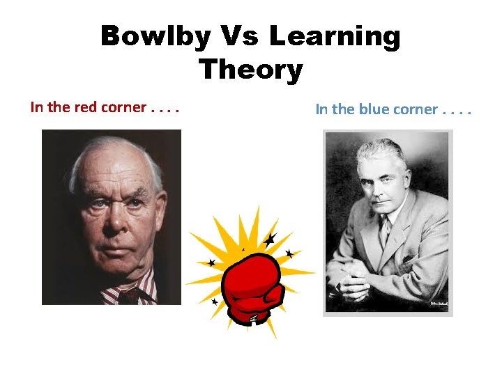 Bowlby Vs Learning Theory In the red corner. . In the blue corner. .