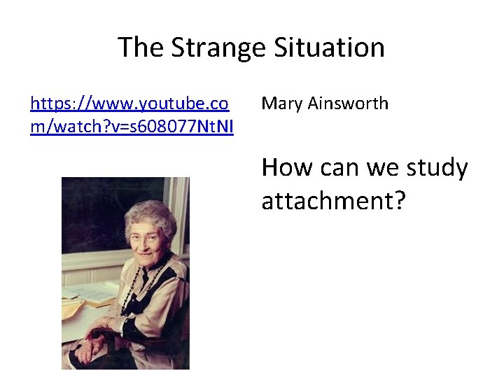 The Strange Situation https: //www. youtube. co m/watch? v=s 608077 Nt. NI Mary Ainsworth