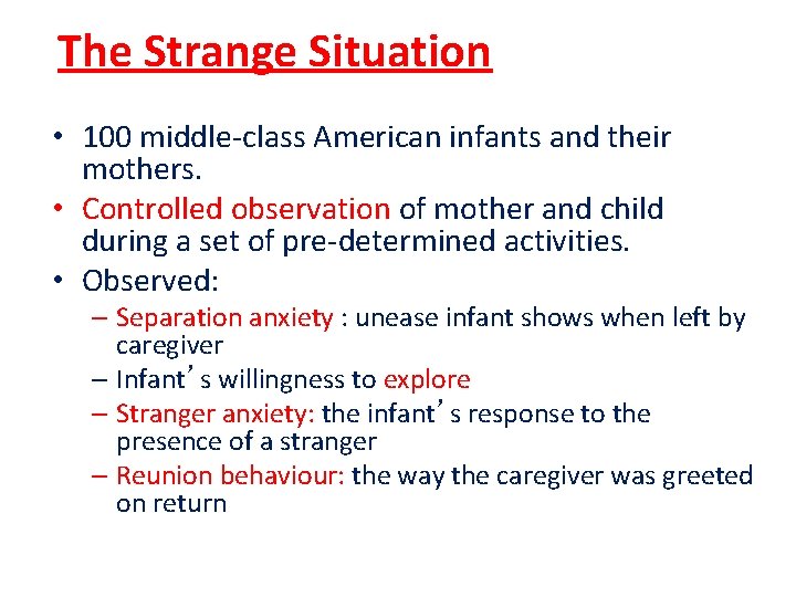The Strange Situation • 100 middle-class American infants and their mothers. • Controlled observation