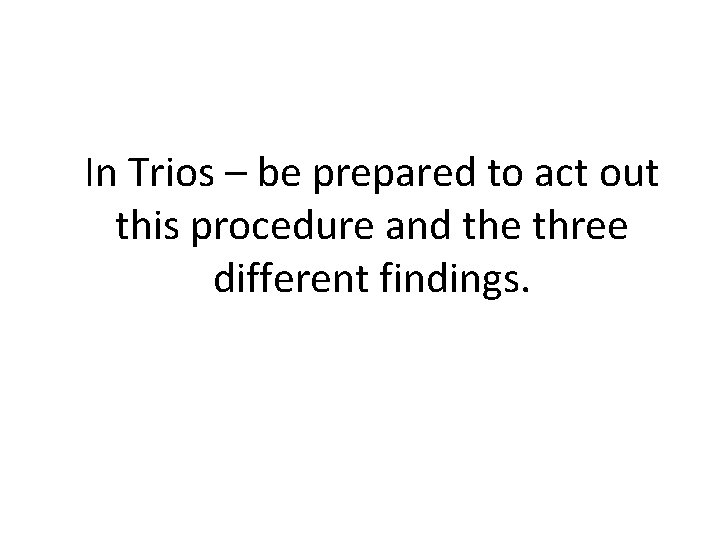 In Trios – be prepared to act out this procedure and the three different