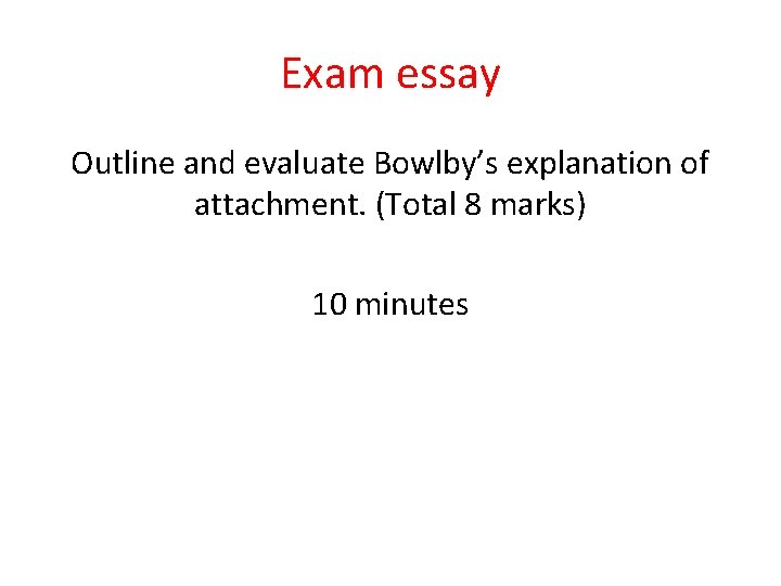 Exam essay Outline and evaluate Bowlby’s explanation of attachment. (Total 8 marks) 10 minutes