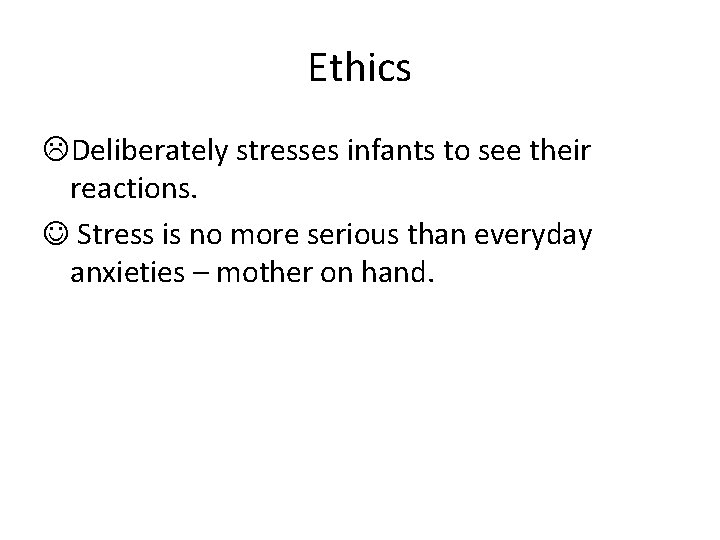 Ethics LDeliberately stresses infants to see their reactions. Stress is no more serious than
