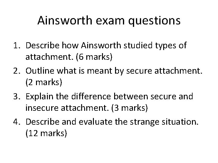 Ainsworth exam questions 1. Describe how Ainsworth studied types of attachment. (6 marks) 2.