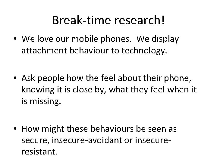 Break-time research! • We love our mobile phones. We display attachment behaviour to technology.