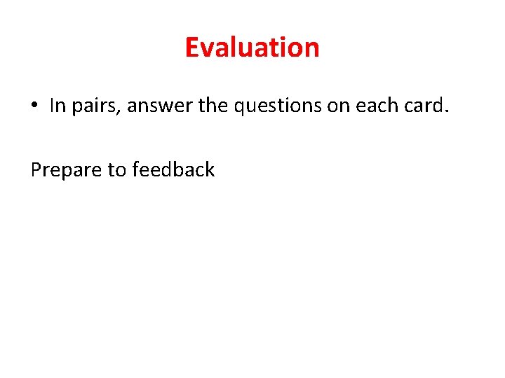 Evaluation • In pairs, answer the questions on each card. Prepare to feedback 