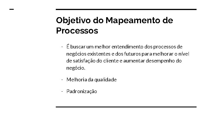 Objetivo do Mapeamento de Processos - É buscar um melhor entendimento dos processos de