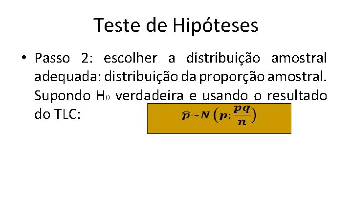 Teste de Hipóteses • Passo 2: escolher a distribuição amostral adequada: distribuição da proporção