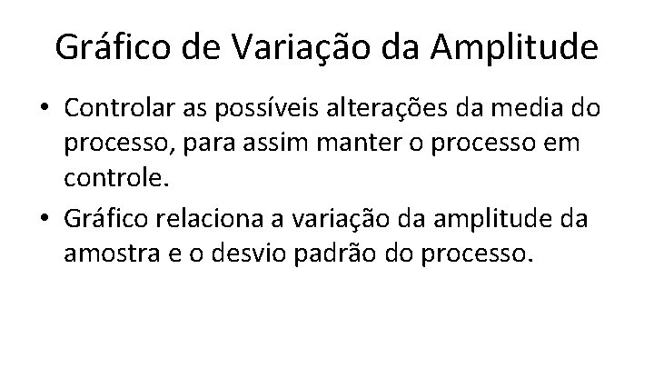 Gráfico de Variação da Amplitude • Controlar as possíveis alterações da media do processo,